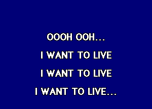 OOOH 00H. . .

I WANT TO LIVE
I WANT TO LIVE
I WANT TO LIVE...
