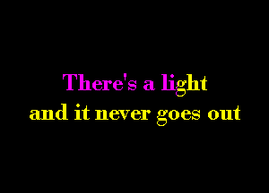 There's a light

and it never goes out