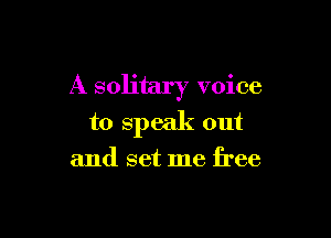 A solitary voice

to speak out
and set me free