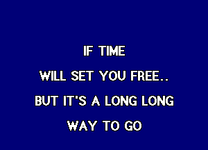 IF TIME

WILL SET YOU FREE..
BUT IT'S A LONG LONG
WAY TO GO