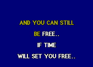 AND YOU CAN STILL

BE FREE..
IF TIME
WILL SET YOU FREE.