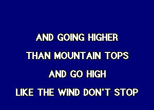 AND GOING HIGHER

THAN MOUNTAIN TOPS
AND GO HIGH
LIKE THE WIND DON'T STOP