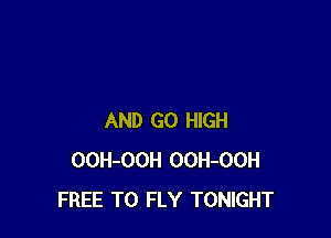 AND GO HIGH
OOH-OOH OOH-OOH
FREE TO FLY TONIGHT