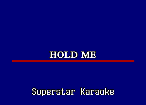 HOLD ME

Superstar Karaoke