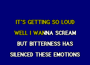 IT'S GETTING SO LOUD
WELL I WANNA SCREAM
BUT BITTERNESS HAS
SILENCED THESE EMOTIONS