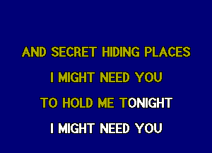 AND SECRET HIDING PLACES

I MIGHT NEED YOU
TO HOLD ME TONIGHT
I MIGHT NEED YOU