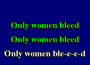Only women bleed

Only women bleed

Only women ble-e-e-d