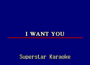 I WANT YOU

Superstar Karaoke