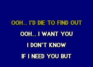 00H.. I'D DIE TO FIND OUT

00H.. I WANT YOU
I DON'T KNOW
IF I NEED YOU BUT