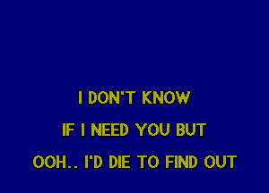 I DON'T KNOW
IF I NEED YOU BUT
00H.. I'D DIE TO FIND OUT