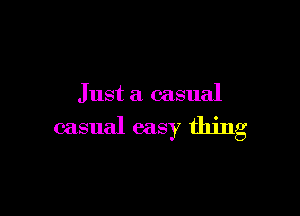 Just a casual

casual easy thing