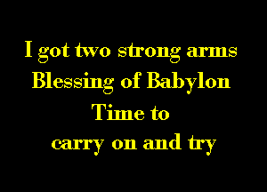 I got two strong arms

Blessing of Babylon

Time to

carryonandtry