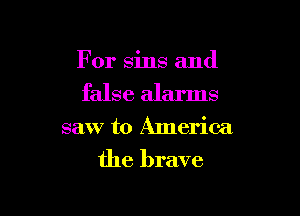 For sins and

false alarms

saw to America

the brave