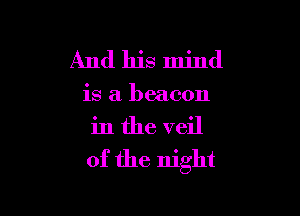 And his mind

is a beacon

in the veil
of the night