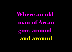 Where an old

man of Arran

goes around

and around