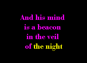 And his mind

is a beacon

in the veil
of the night