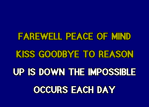 FAREWELL PEACE OF MIND
KISS GOODBYE T0 REASON
UP IS DOWN THE IMPOSSIBLE

OCCURS EACH DAY