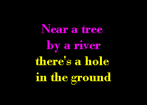 Near a tree

by a river

there's a hole

in the ground