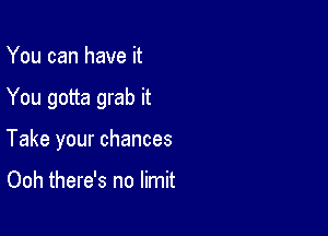 You can have it

You gotta grab it

Take your chances

Ooh there's no limit