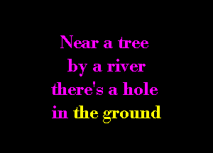 Near a tree

by a river

there's a hole

in the ground