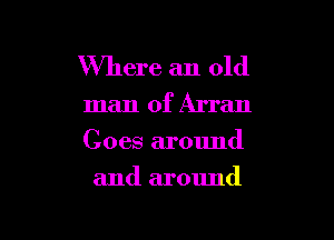 Where an old

man of Arran

Goes around

and around