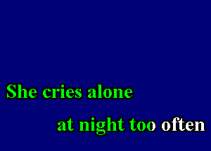 She cries alone

at night too often