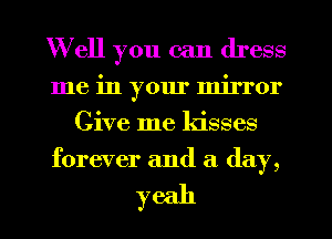 Well you can dress
me in your mirror
Give me kisses
forever and a day,

yeah