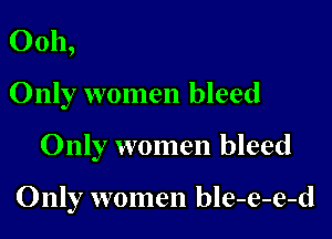 0011,
Only women bleed

Only women bleed

Only women ble-e-e-d