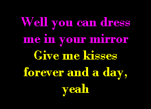 Well you can dress
me in your mirror
Give me kisses
forever and a day,

yeah