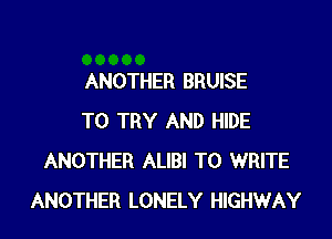 ANOTHER BRUISE

TO TRY AND HIDE
ANOTHER ALIBI TO WRITE
ANOTHER LONELY HIGHWAY