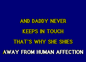 AND DADDY NEVER

KEEPS IN TOUCH
THAT'S WHY SHE SHIES
AWAY FROM HUMAN AFFECTION