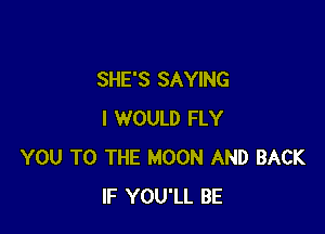 SHE'S SAYING

I WOULD FLY
YOU TO THE MOON AND BACK
IF YOU'LL BE