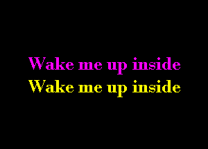 W ake me up inside
Wake me up inside

g