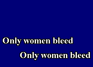 Only women bleed

Only women bleed