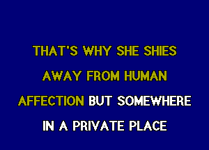 THAT'S WHY SHE SHIES
AWAY FROM HUMAN
AFFECTION BUT SOMEWHERE
IN A PRIVATE PLACE