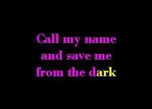 Call my name

and save me

from the dark