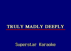 TRULY MADLY DEEPLY

Superstar Karaoke