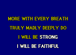 MORE WITH EVERY BREATH
TRULY MADLY DEEPLY DO
I WILL BE STRONG
I WILL BE FAITHFUL