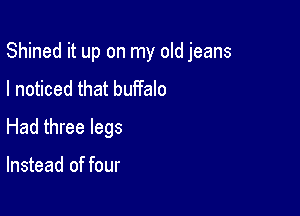 Shined it up on my old jeans
I noticed that buffalo

Had three legs

Instead of four