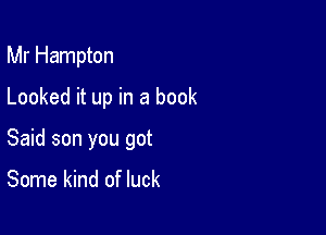 Mr Hampton

Looked it up in a book

Said son you got

Some kind of luck