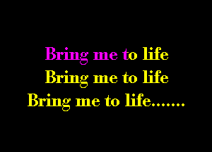 Bring me to life
Bring me to life
Bring me to Iife.......
