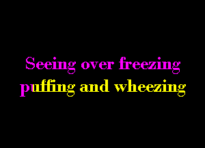 Seeing over freezing

pufling and Wheezing
