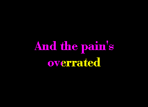 And the pain's

overrated