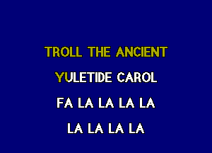 TROLL THE ANCIENT

YULETIDE CAROL
FA LA LA LA LA
LA LA LA LA