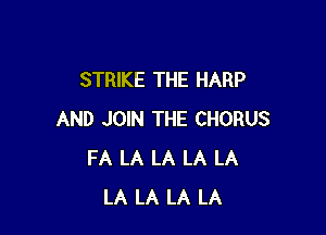 STRIKE THE HARP

AND JOIN THE CHORUS
FA LA LA LA LA
LA LA LA LA