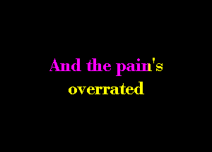 And the pain's

overrated