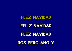 FLEZ NAVIDAD

FELIZ NAVIDAD
FLEZ NAVIDAD
ROS PERO ANO Y