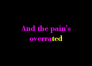 And the pain's

overrated