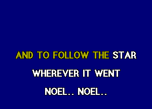 AND TO FOLLOW THE STAR
WHEREVER IT WENT
NOEL. NOEL.