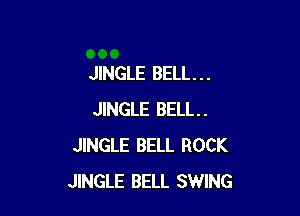 JINGLE BELL. . .

JINGLE BELL.
JINGLE BELL ROCK
JINGLE BELL SWING